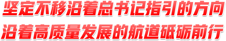 堅定不移沿著總書記指引的方向、沿著高質量發(fā)展的航道砥礪前行
