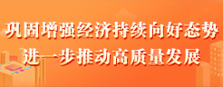 鞏固增強經(jīng)濟持續(xù)向好態(tài)勢  進一步推動高質量發(fā)展